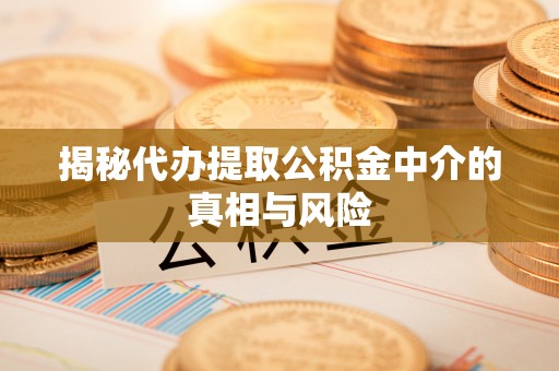 华安揭秘代办提取公积金中介的真相与风险