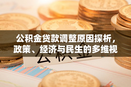 华安公积金贷款调整原因探析，政策、经济与民生的多维视角