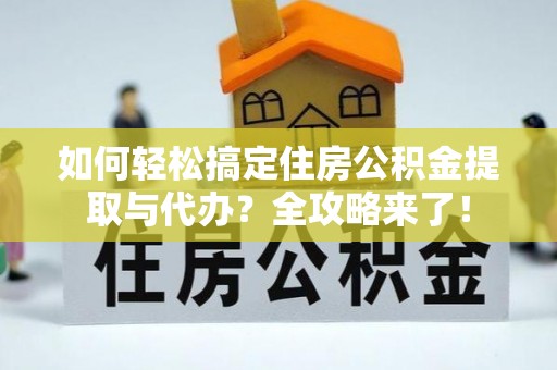 华安如何轻松搞定住房公积金提取与代办？全攻略来了！