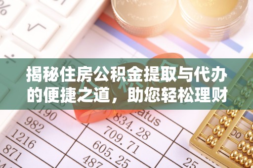 华安揭秘住房公积金提取与代办的便捷之道，助您轻松理财