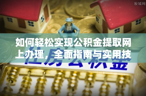 华安如何轻松实现公积金提取网上办理，全面指南与实用技巧
