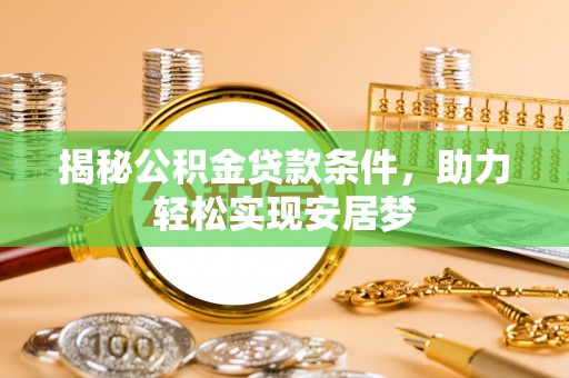 华安揭秘公积金贷款条件，助力轻松实现安居梦