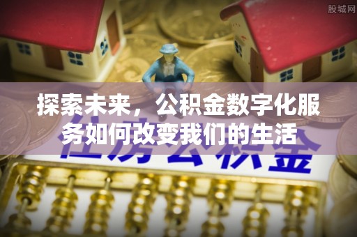 华安探索未来，公积金数字化服务如何改变我们的生活