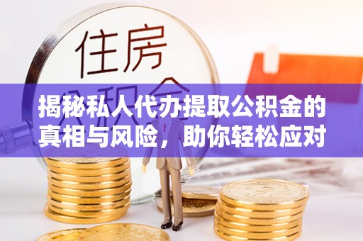 华安揭秘私人代办提取公积金的真相与风险，助你轻松应对资金难题