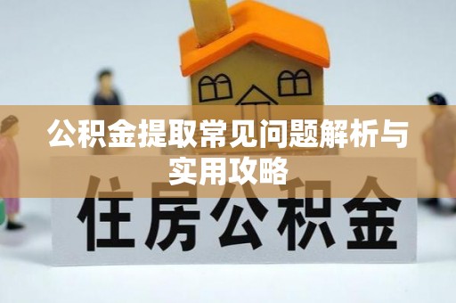 华安公积金提取常见问题解析与实用攻略
