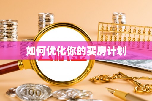 华安如何优化你的买房计划