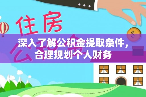 华安深入了解公积金提取条件，合理规划个人财务