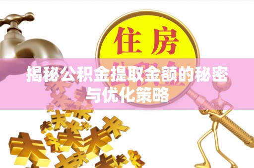 华安揭秘公积金提取金额的秘密与优化策略