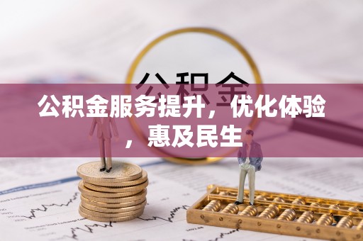 华安公积金服务提升，优化体验，惠及民生