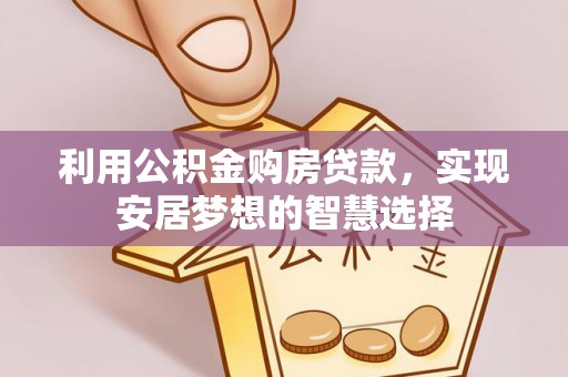 华安利用公积金购房贷款，实现安居梦想的智慧选择