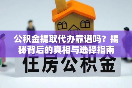 华安公积金提取代办靠谱吗？揭秘背后的真相与选择指南