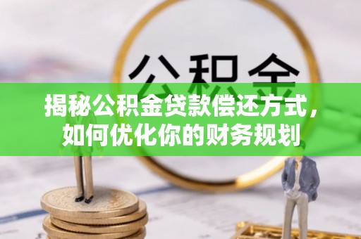 华安揭秘公积金贷款偿还方式，如何优化你的财务规划