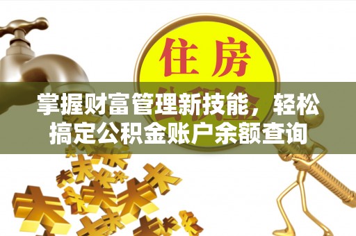 华安掌握财富管理新技能，轻松搞定公积金账户余额查询