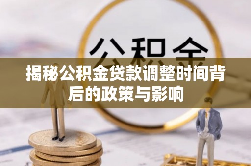 华安揭秘公积金贷款调整时间背后的政策与影响