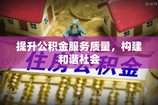 华安提升公积金服务质量，构建和谐社会