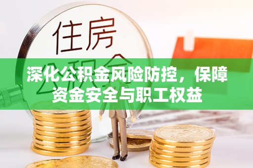 华安深化公积金风险防控，保障资金安全与职工权益