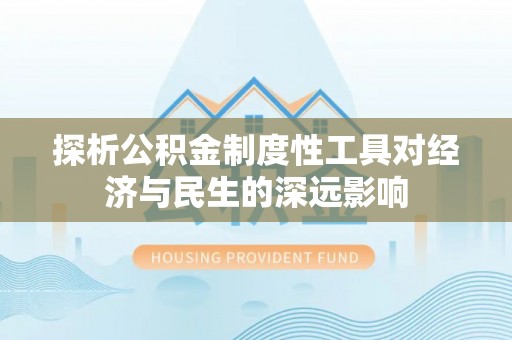 华安探析公积金制度性工具对经济与民生的深远影响