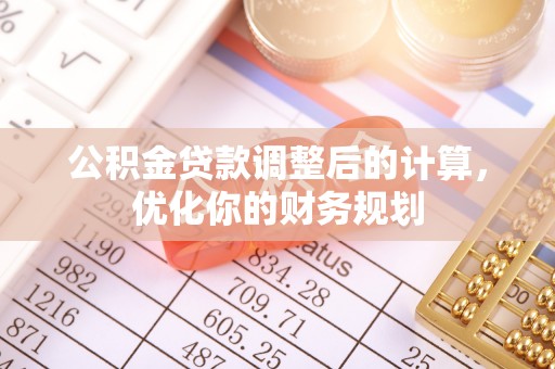 华安公积金贷款调整后的计算，优化你的财务规划