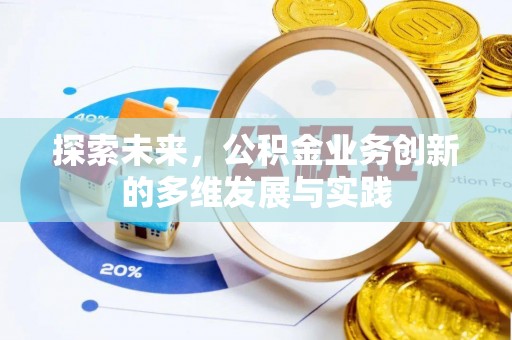 华安探索未来，公积金业务创新的多维发展与实践