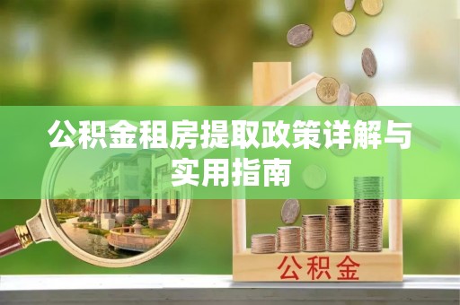 华安公积金租房提取政策详解与实用指南