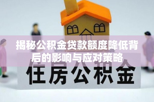 华安揭秘公积金贷款额度降低背后的影响与应对策略
