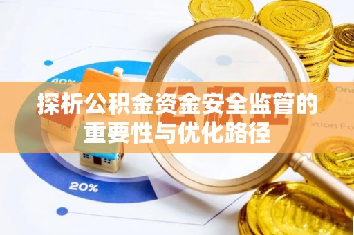 华安探析公积金资金安全监管的重要性与优化路径