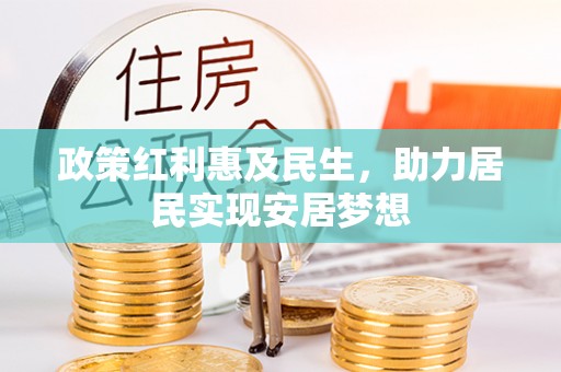 华安政策红利惠及民生，助力居民实现安居梦想