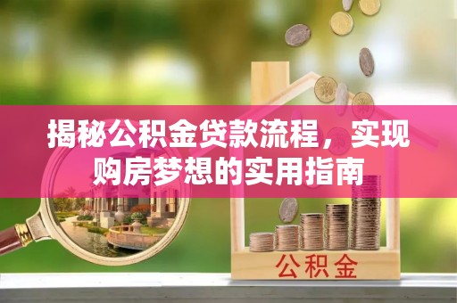 华安揭秘公积金贷款流程，实现购房梦想的实用指南