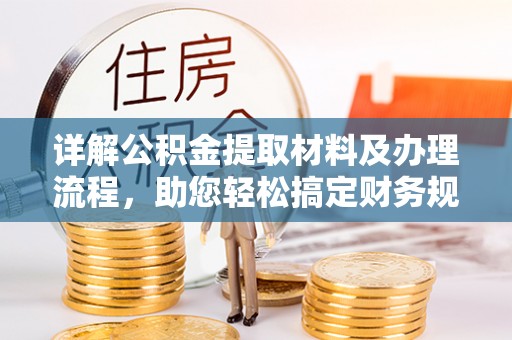 华安详解公积金提取材料及办理流程，助您轻松搞定财务规划