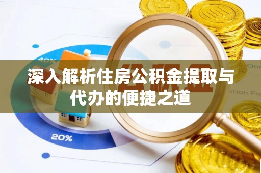华安深入解析住房公积金提取与代办的便捷之道