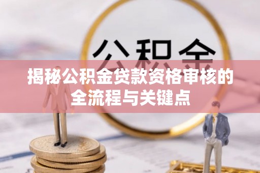 华安揭秘公积金贷款资格审核的全流程与关键点
