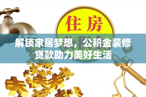 华安解锁家居梦想，公积金装修贷款助力美好生活