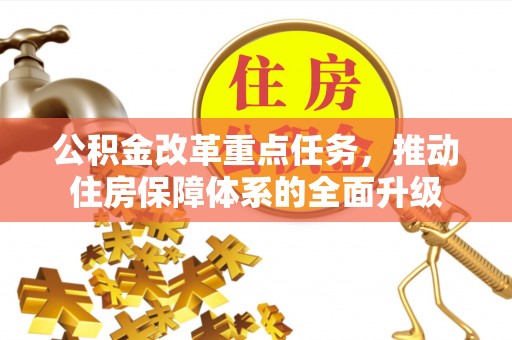 华安公积金改革重点任务，推动住房保障体系的全面升级