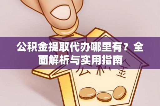 华安公积金提取代办哪里有？全面解析与实用指南