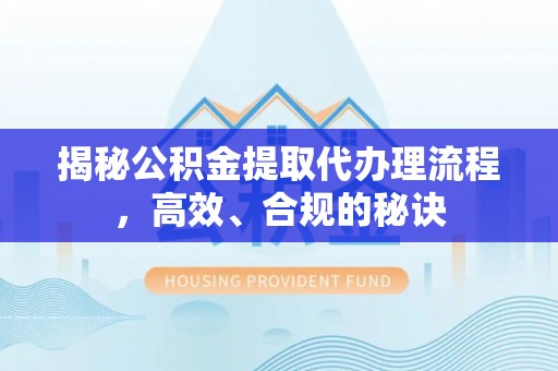 华安揭秘公积金提取代办理流程，高效、合规的秘诀