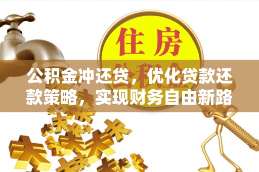 华安公积金冲还贷，优化贷款还款策略，实现财务自由新路径