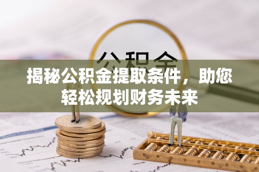 华安揭秘公积金提取条件，助您轻松规划财务未来