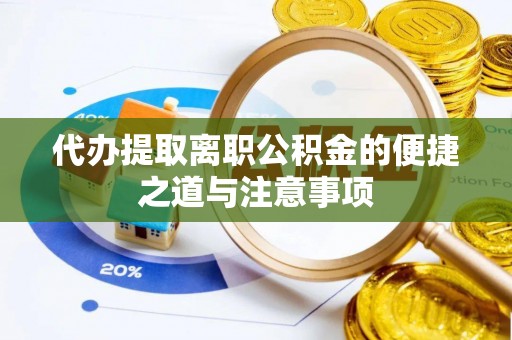 华安代办提取离职公积金的便捷之道与注意事项