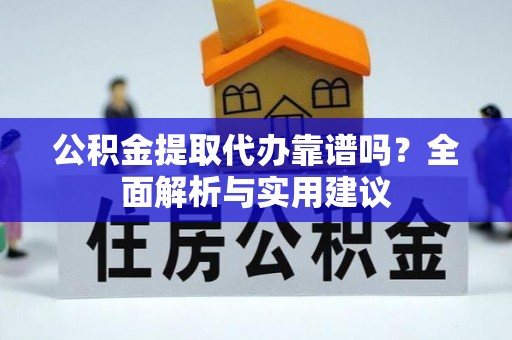 华安公积金提取代办靠谱吗？全面解析与实用建议