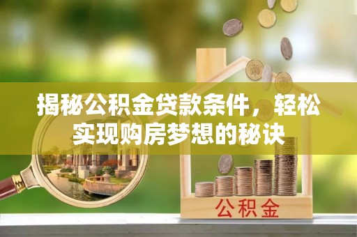 华安揭秘公积金贷款条件，轻松实现购房梦想的秘诀