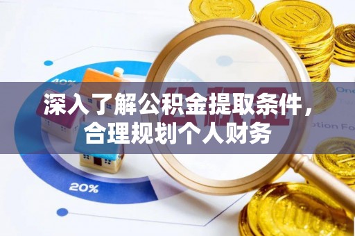 华安深入了解公积金提取条件，合理规划个人财务