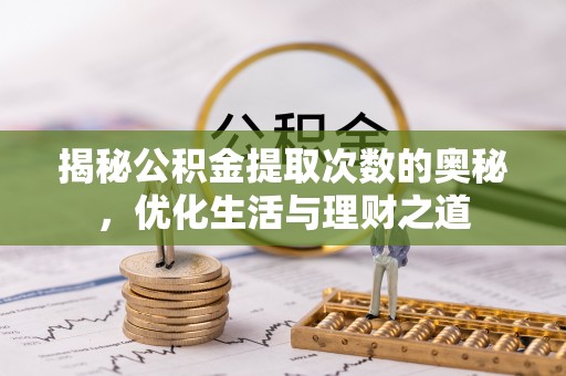 华安揭秘公积金提取次数的奥秘，优化生活与理财之道