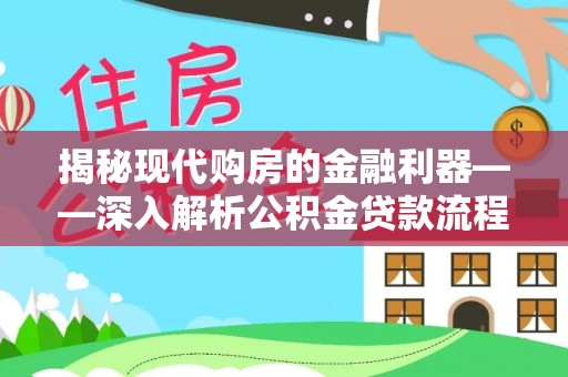 华安揭秘现代购房的金融利器——深入解析公积金贷款流程