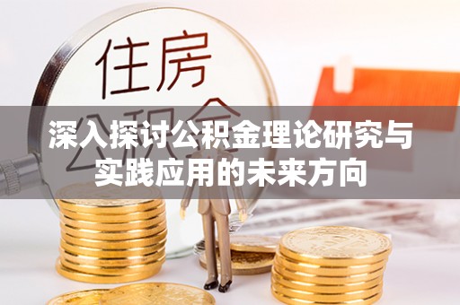 华安深入探讨公积金理论研究与实践应用的未来方向