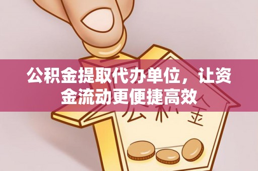 华安公积金提取代办单位，让资金流动更便捷高效