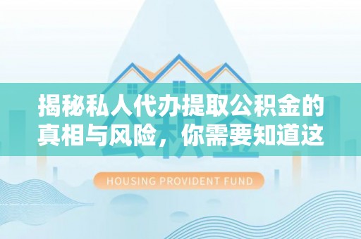 华安揭秘私人代办提取公积金的真相与风险，你需要知道这些！