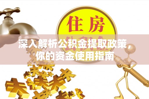 华安深入解析公积金提取政策，你的资金使用指南