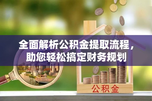 华安全面解析公积金提取流程，助您轻松搞定财务规划