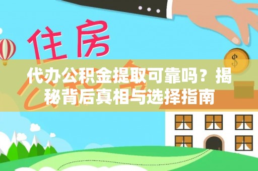 华安代办公积金提取可靠吗？揭秘背后真相与选择指南