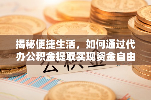 华安揭秘便捷生活，如何通过代办公积金提取实现资金自由